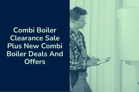 Combi Boiler Clearance Sale and Deals 2024